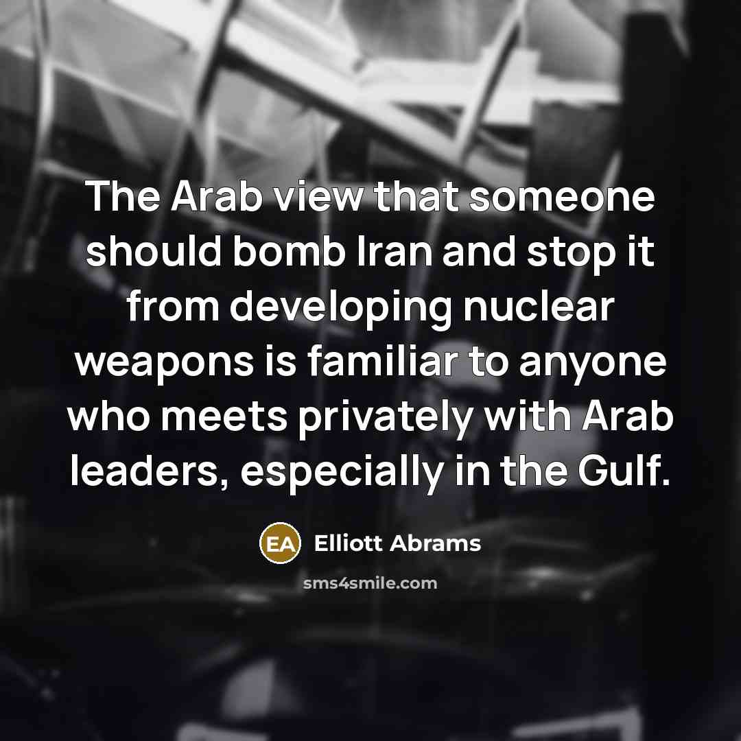“The Arab view that someone should bomb Iran and stop…” quote by Elliott Abrams