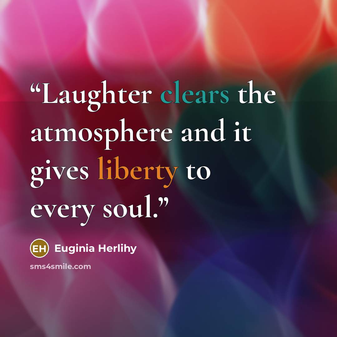 “Laughter clears the atmosphere and it gives liberty to every soul.” quote by Euginia Herlihy