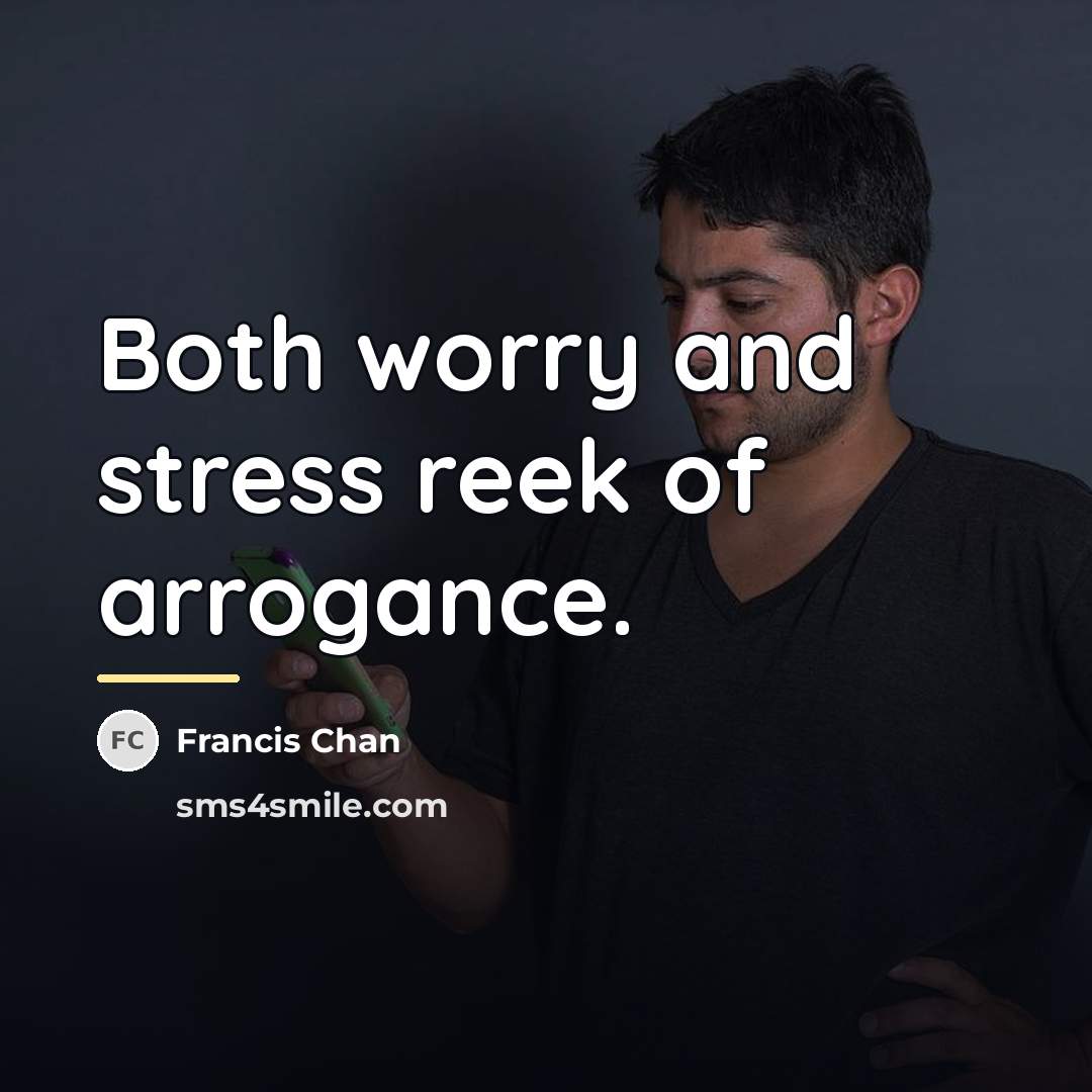 “Both worry and stress reek of arrogance.…” quote by Francis Chan