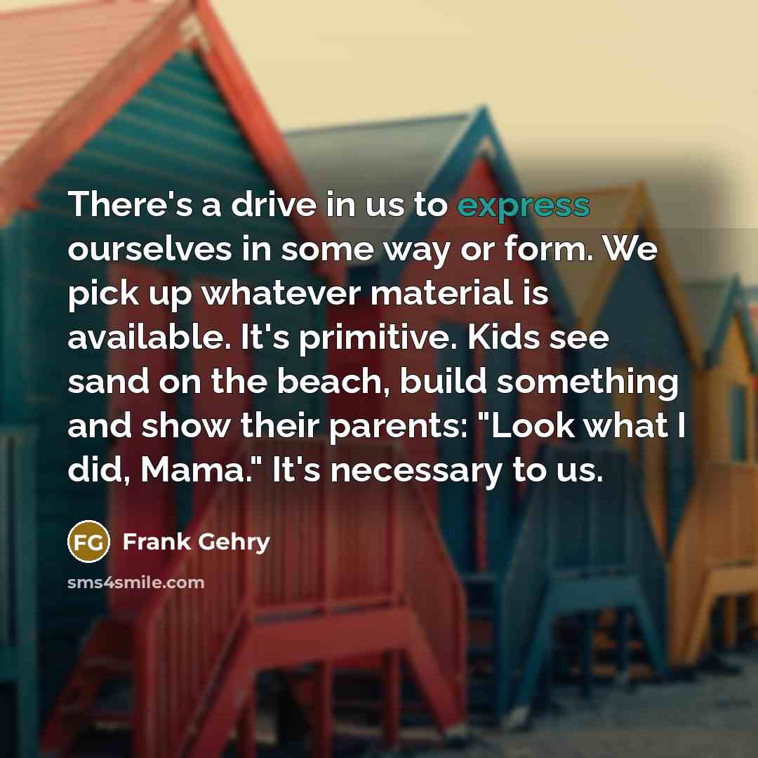 “There's a drive in us to express ourselves in some…” quote by Frank Gehry