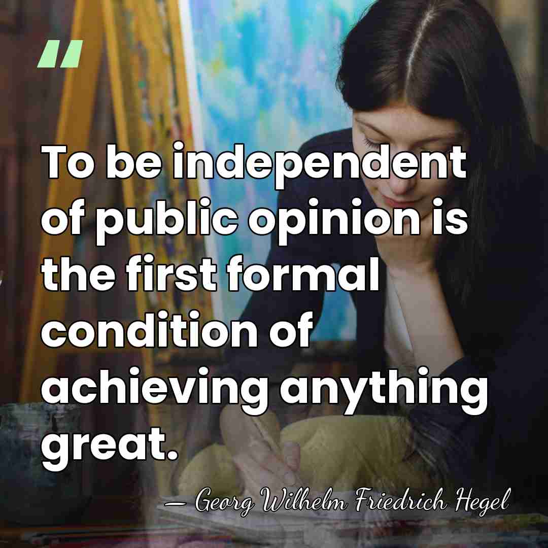 To be independent of public opinion is the first formal condition of&hellip; - Georg Wilhelm Friedrich Hegel