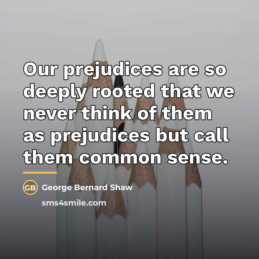 “Our prejudices are so deeply rooted that we never think…” quote by George Bernard Shaw