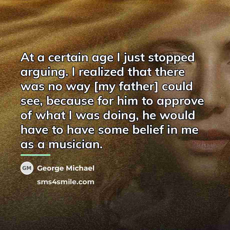 “At a certain age I just stopped arguing. I realized…” quote by George Michael
