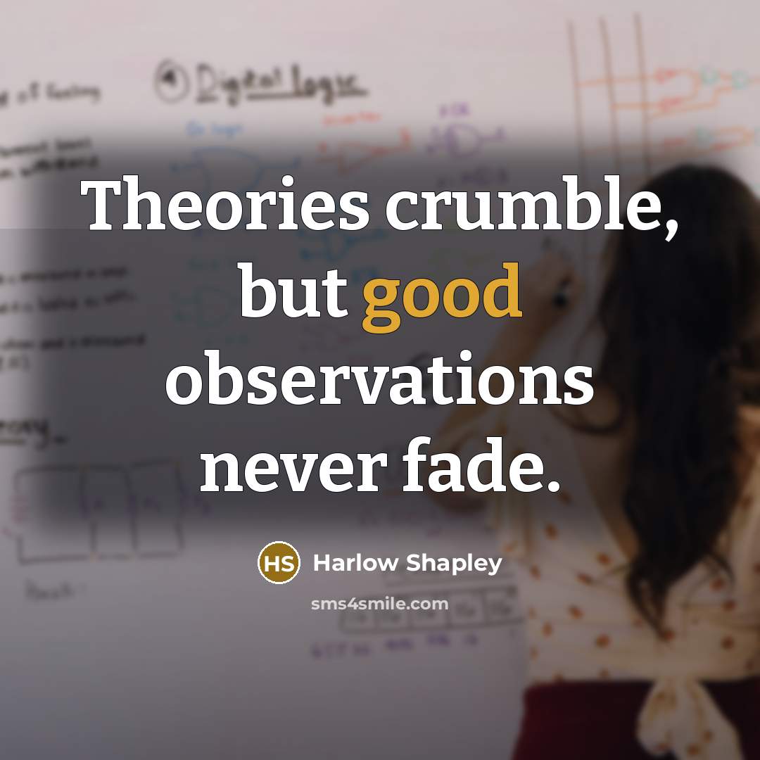“Theories crumble, but good observations never fade.…” quote by Harlow Shapley