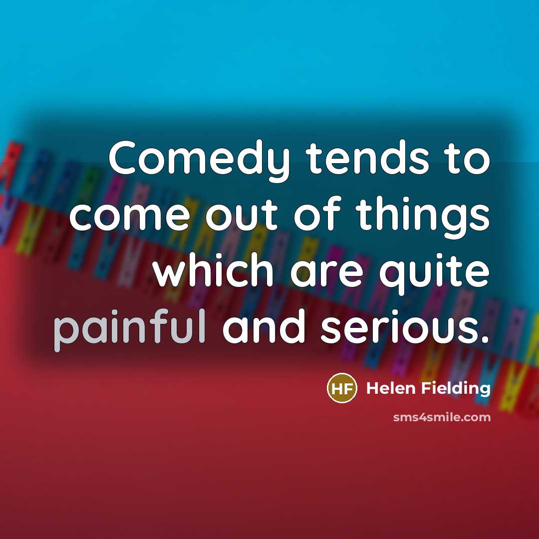 “Comedy tends to come out of things which are quite…” quote by Helen Fielding
