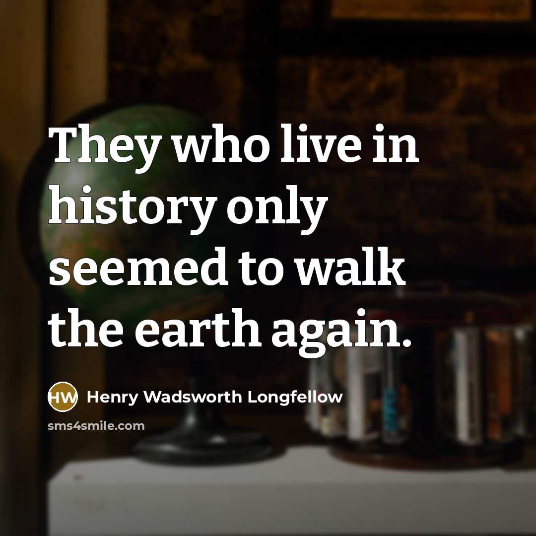 “They who live in history only seemed to walk the…” quote by Henry Wadsworth Longfellow