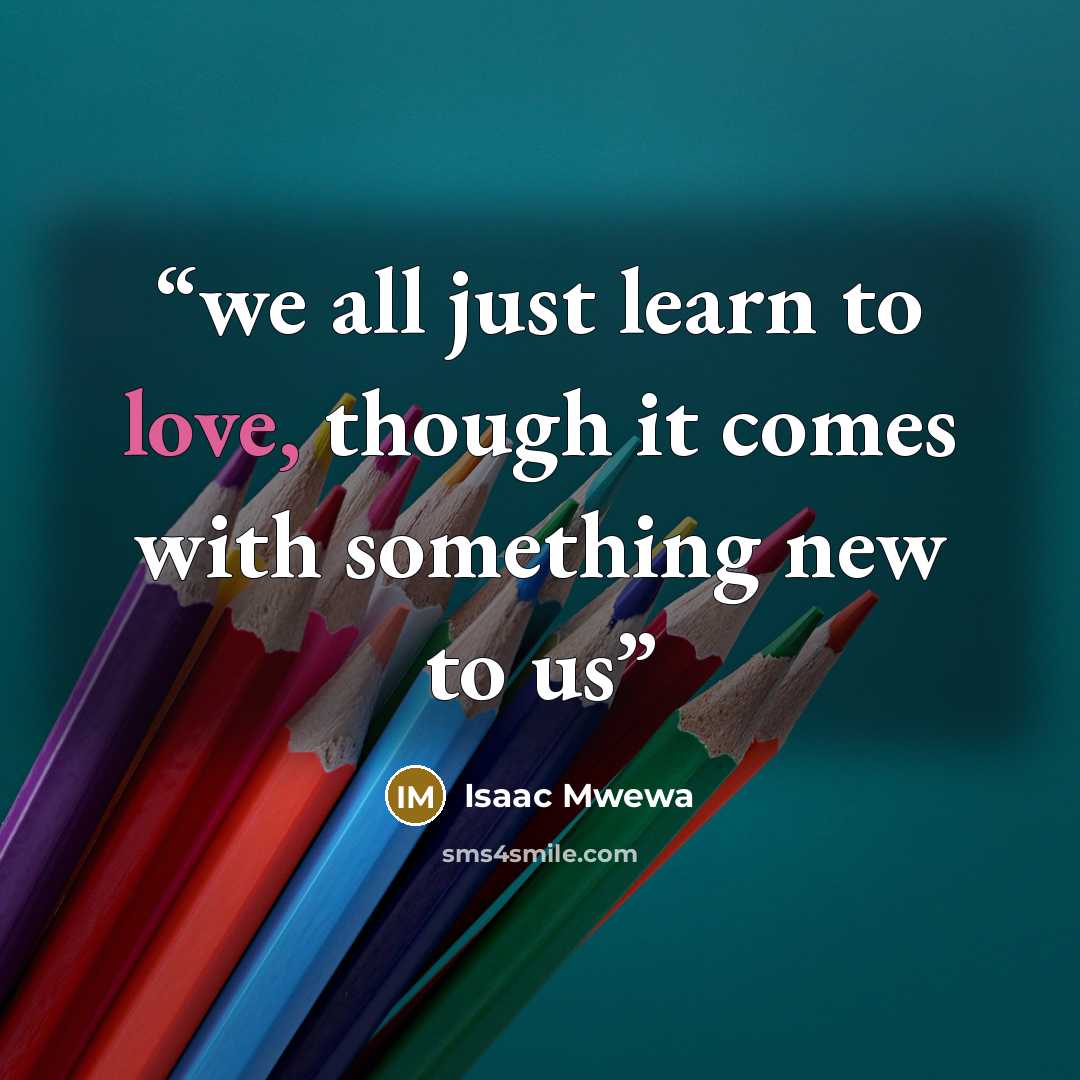 “we all just learn to love, though it comes with something new to us” quote by Isaac Mwewa