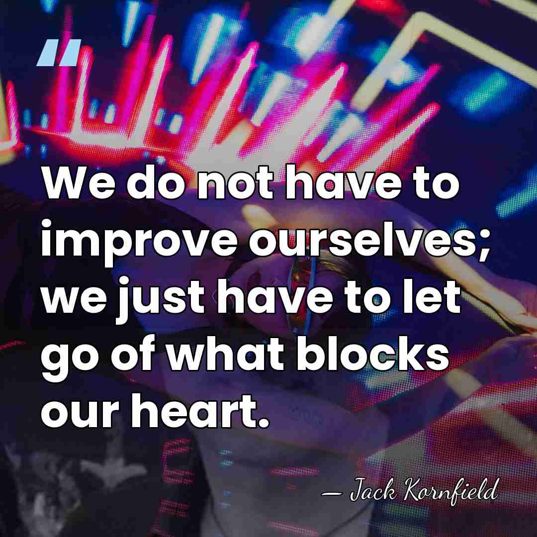 We do not have to improve ourselves; we just have to let&hellip; - Jack Kornfield