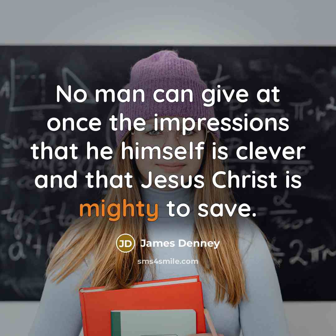 “No man can give at once the impressions that he…” quote by James Denney