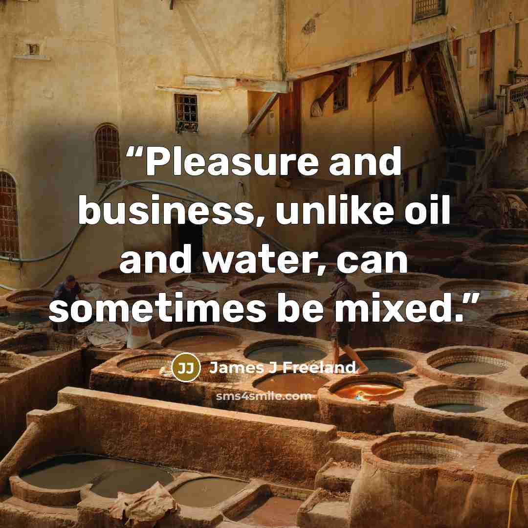 “Pleasure and business, unlike oil and water, can sometimes be mixed.” quote by James J Freeland