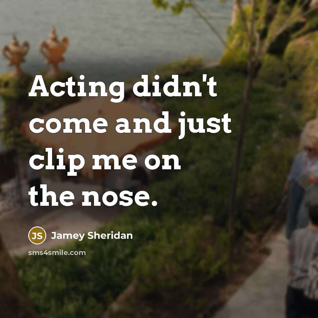 “Acting didn't come and just clip me on the nose.…” quote by Jamey Sheridan