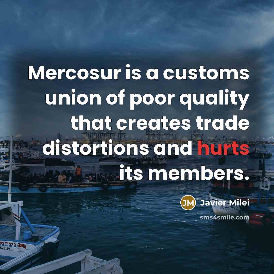 “Mercosur is a customs union of poor quality that creates trade distortions and hurts its members.” quote by Javier Milei