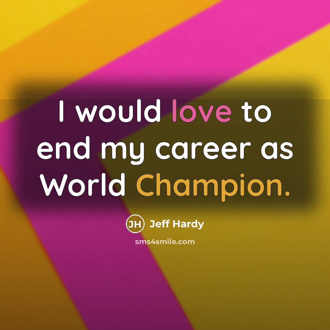 “I would love to end my career as World Champion.…” quote by Jeff Hardy
