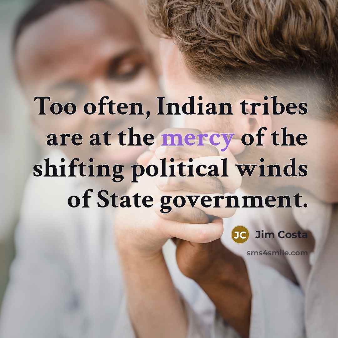 “Too often, Indian tribes are at the mercy of the…” quote by Jim Costa