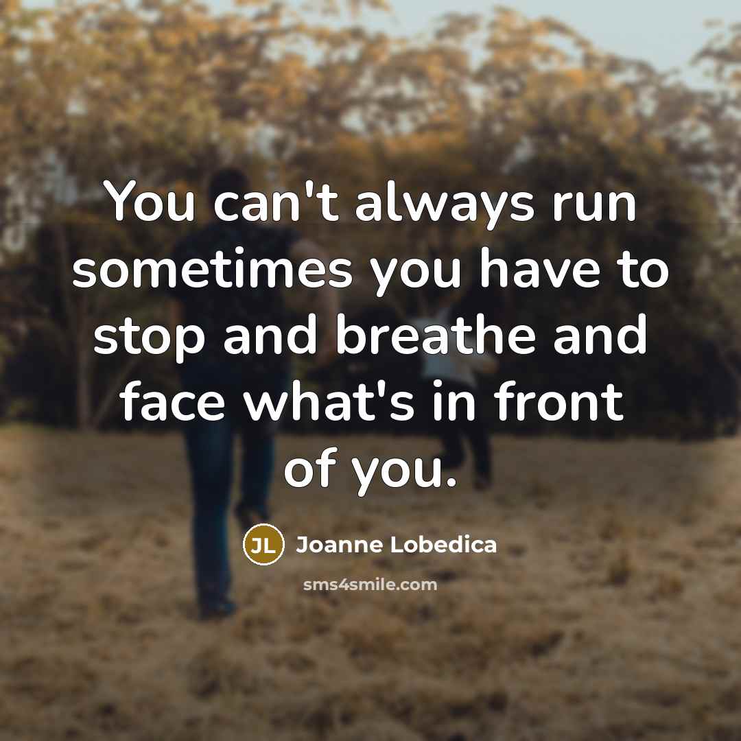 “You can't always run sometimes you have to stop and…” quote by Joanne Lobedica