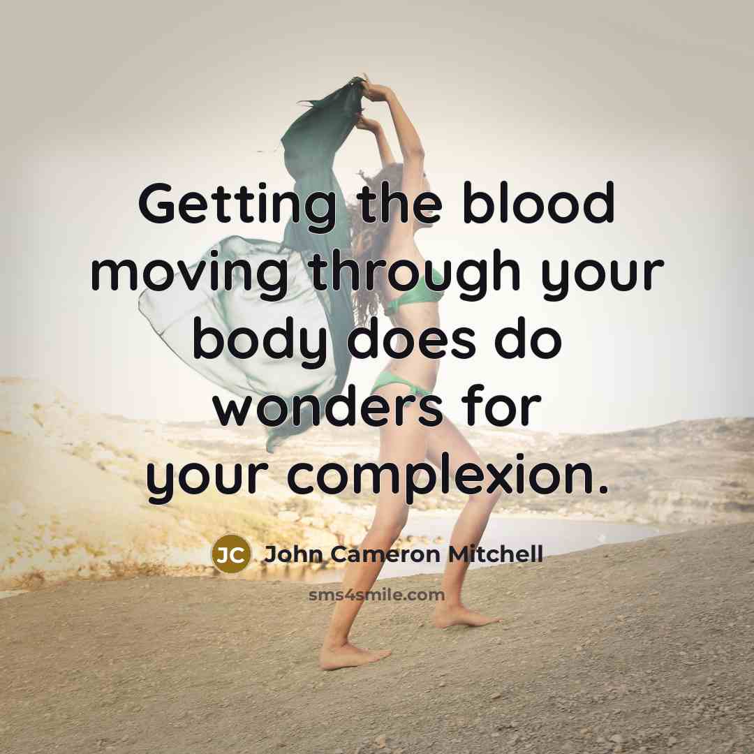 “Getting the blood moving through your body does do wonders…” quote by John Cameron Mitchell