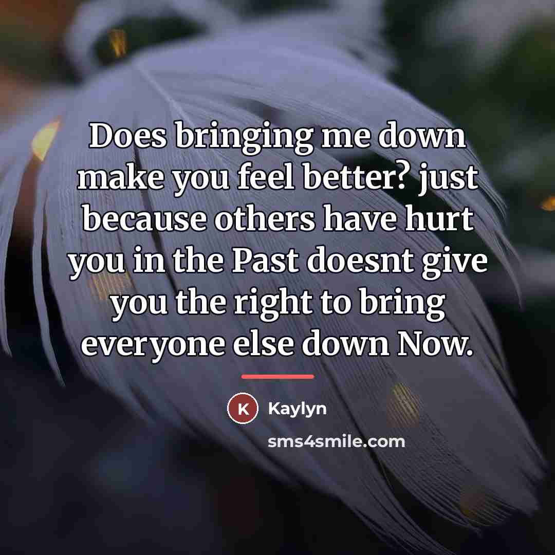 “Does bringing me down make you feel better? just because…” quote by Kaylyn