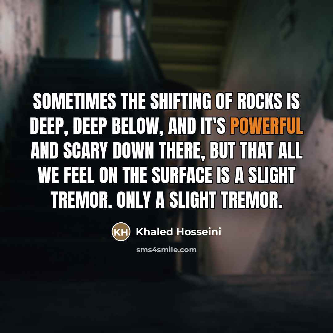 “sometimes the shifting of rocks is deep, deep below, and…” quote by Khaled Hosseini