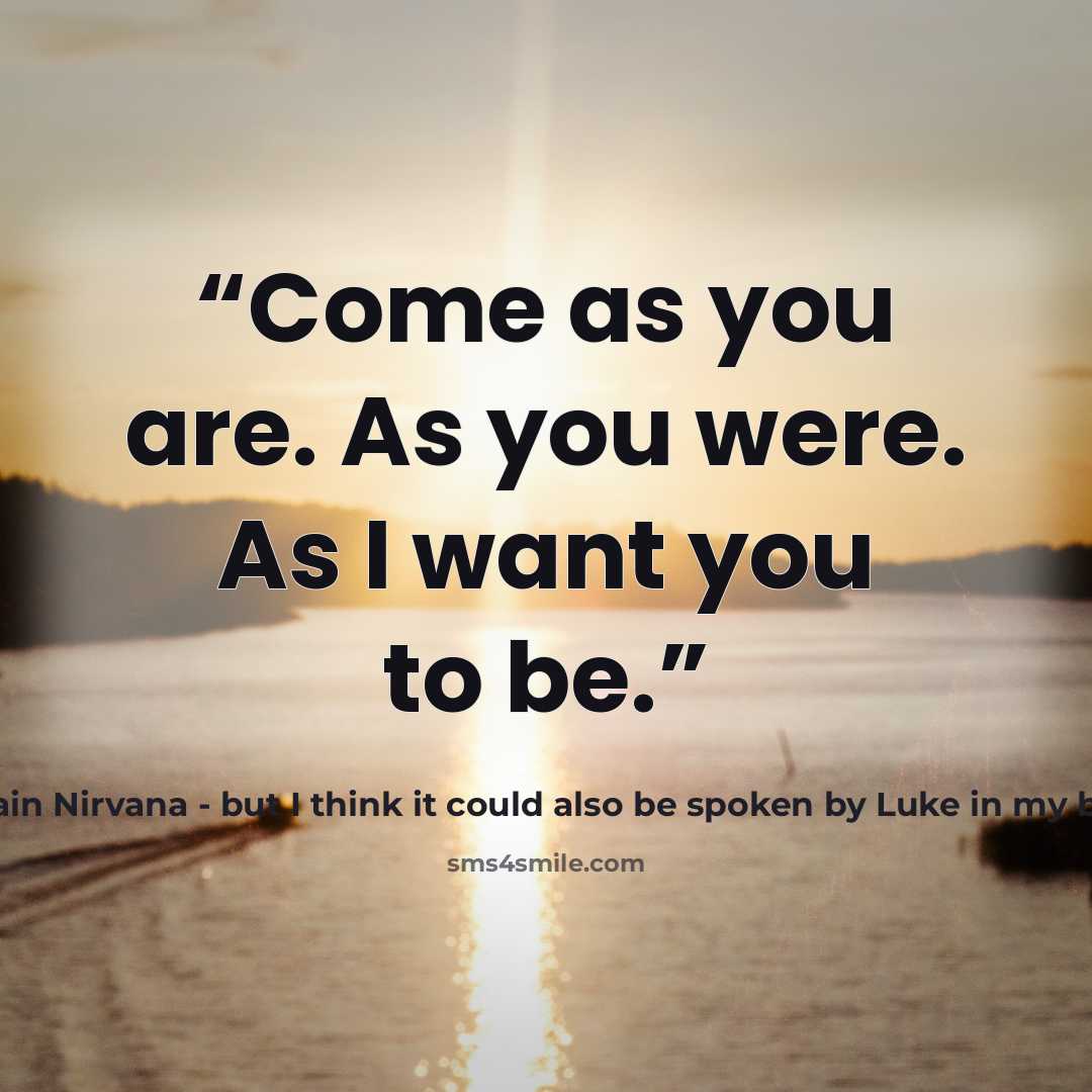 “Come as you are. As you were. As I want you to be.” quote by Kurt Cobain Nirvana - but I think it could also be spoken by Luke in my book Guilt Trip