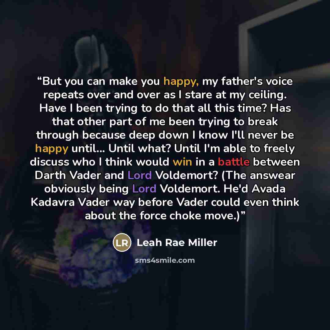 “But you can make you happy, my father's voice repeats over and over as I stare at my ceiling. Have I been trying to do that all this time? Has that other part of me been trying to break through because deep down I know I'll never be happy until... Until what? Until I'm able to freely discuss who I…” quote by Leah Rae Miller