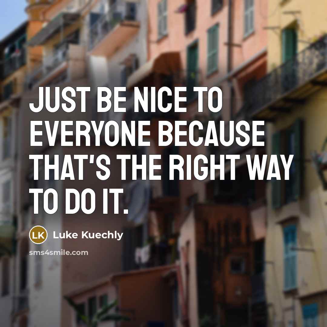 “Just be nice to everyone because that's the right way…” quote by Luke Kuechly