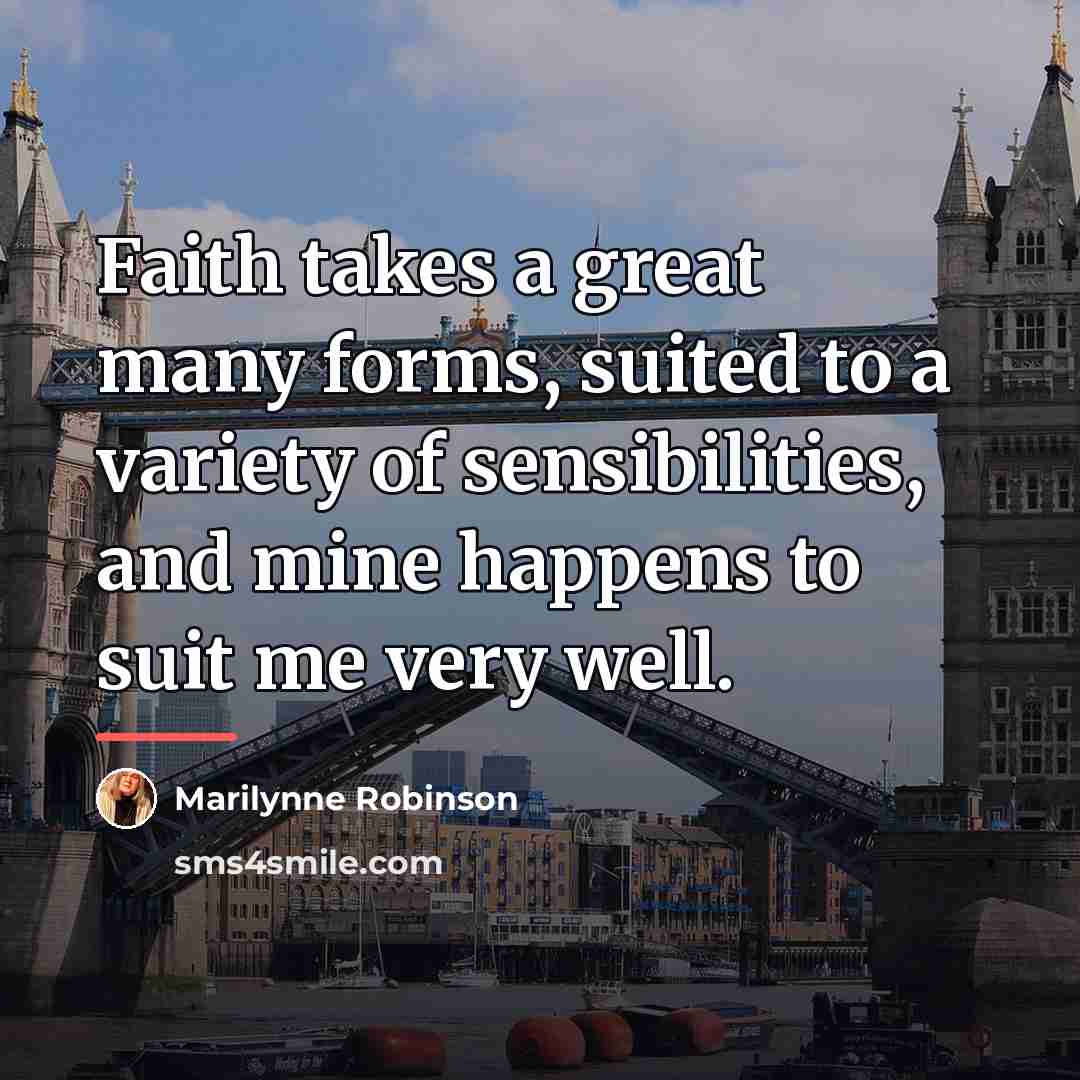 “Faith takes a great many forms, suited to a variety…” quote by Marilynne Robinson