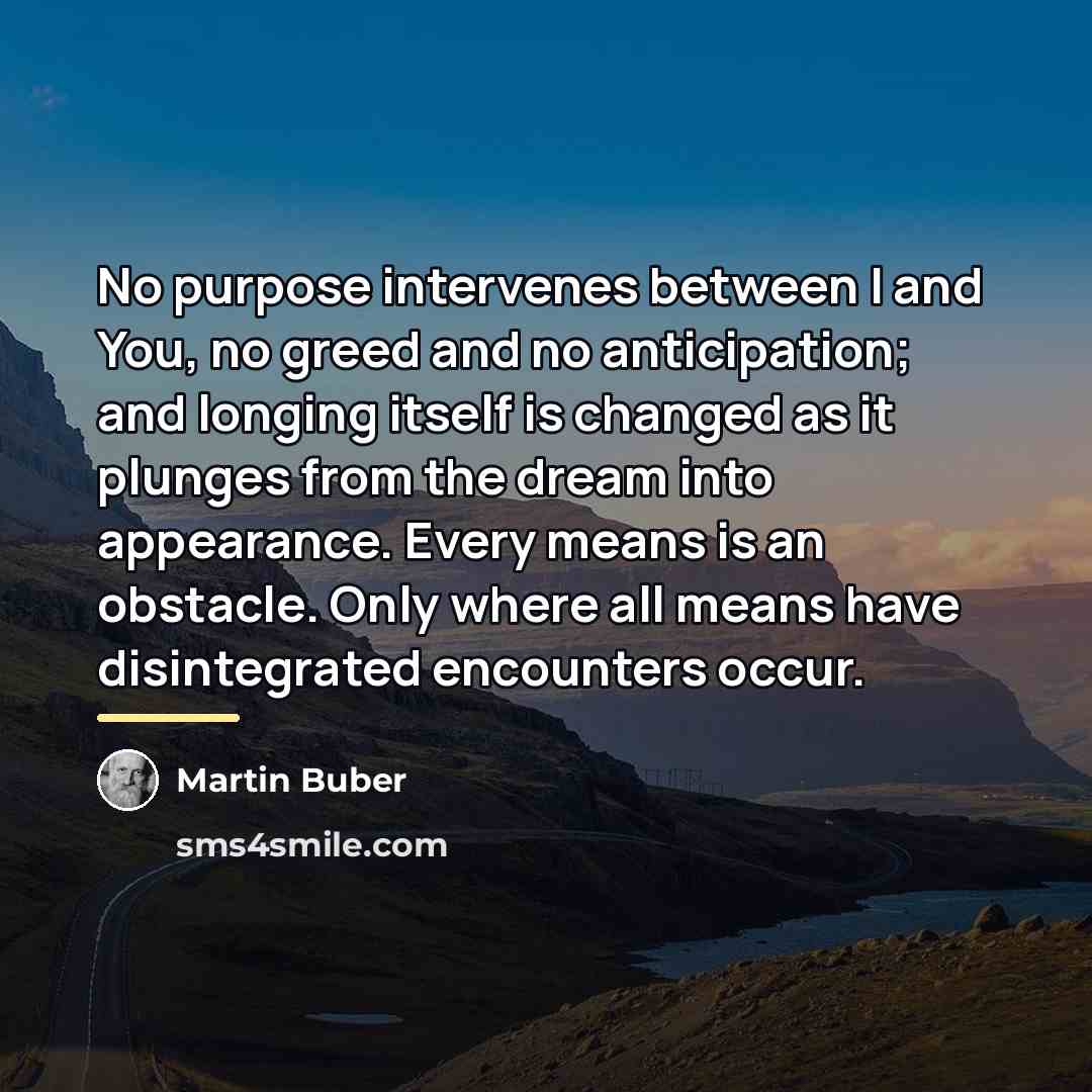 “No purpose intervenes between I and You, no greed and…” quote by Martin Buber