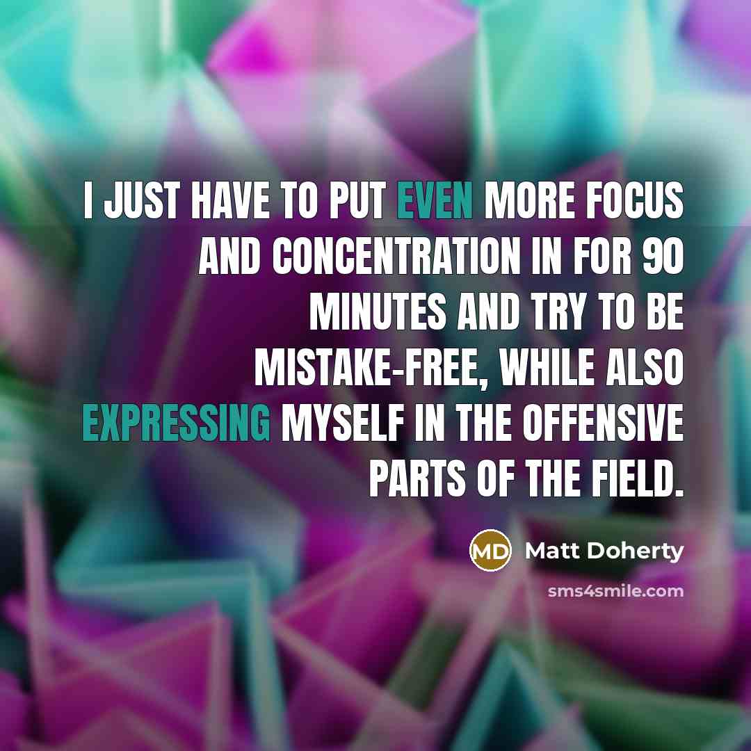“I just have to put even more focus and concentration in for 90 minutes and try to be mistake-free, while also expressing myself in the offensive parts of the field.” quote by Matt Doherty