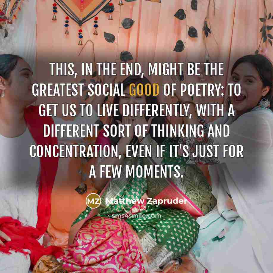 “This, in the end, might be the greatest social good…” quote by Matthew Zapruder