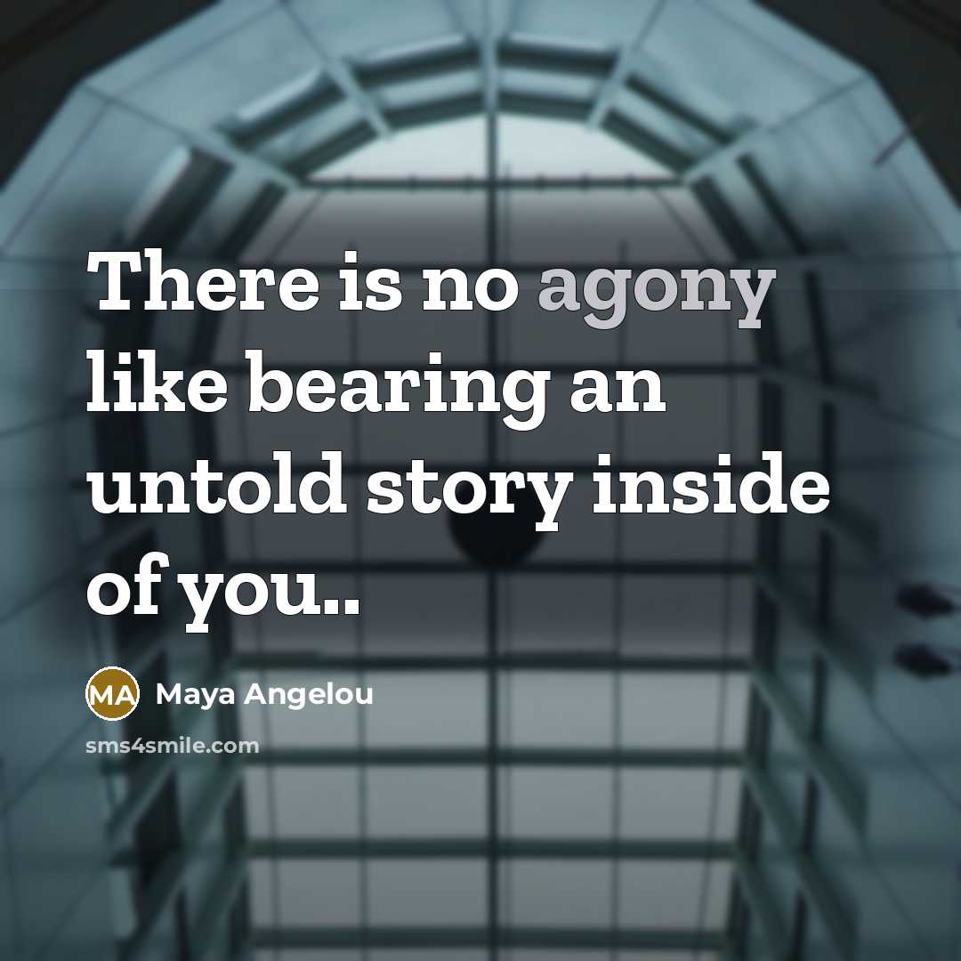 “There is no agony like bearing an untold story inside…” quote by Maya Angelou