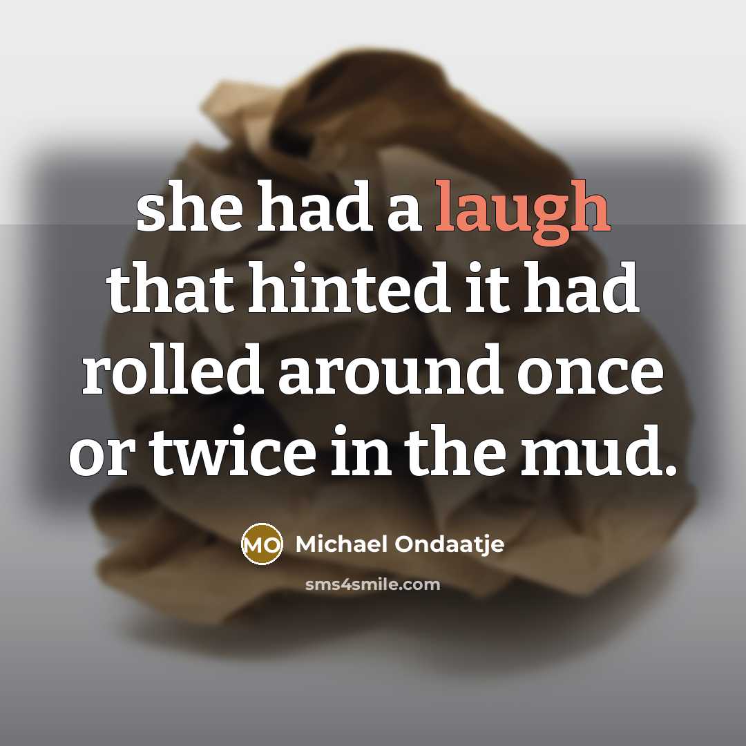 “she had a laugh that hinted it had rolled around once or twice in the mud.” quote by Michael Ondaatje