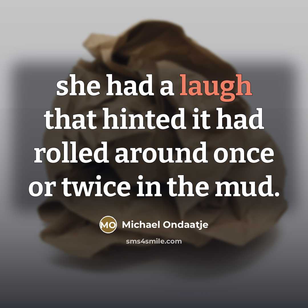 “she had a laugh that hinted it had rolled around…” quote by Michael Ondaatje
