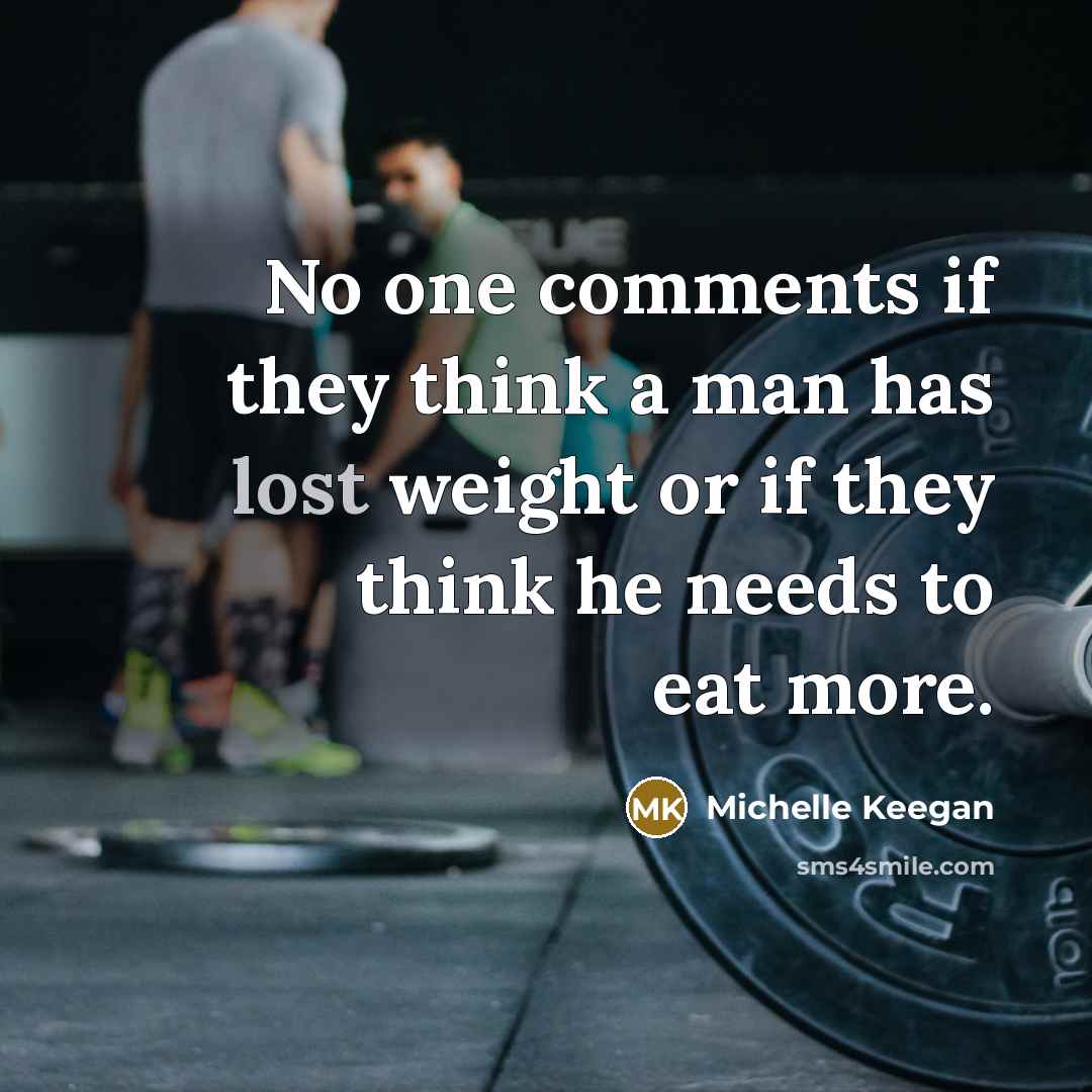 “No one comments if they think a man has lost weight or if they think he needs to eat more.” quote by Michelle Keegan