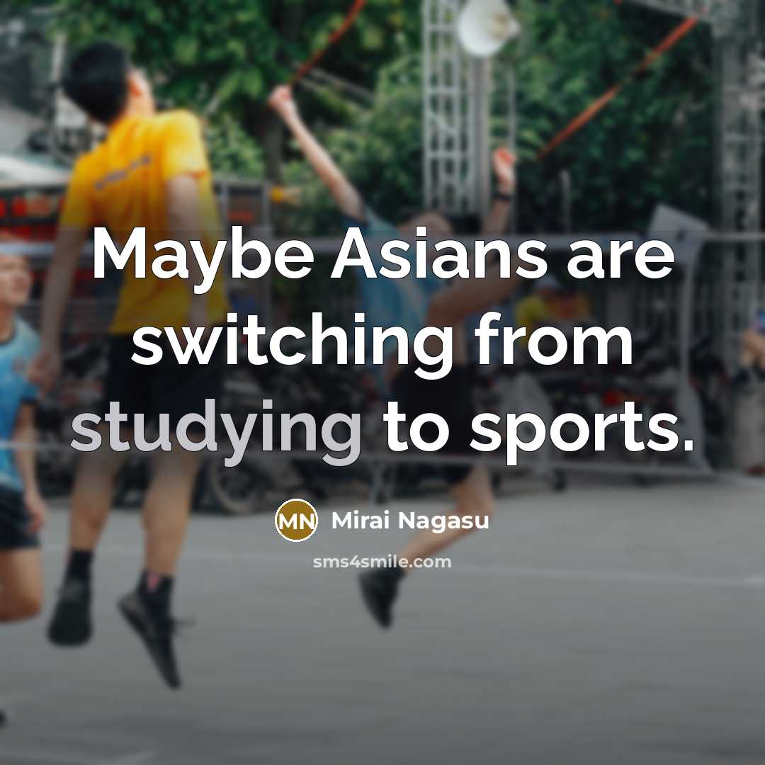 “Maybe Asians are switching from studying to sports.” quote by Mirai Nagasu