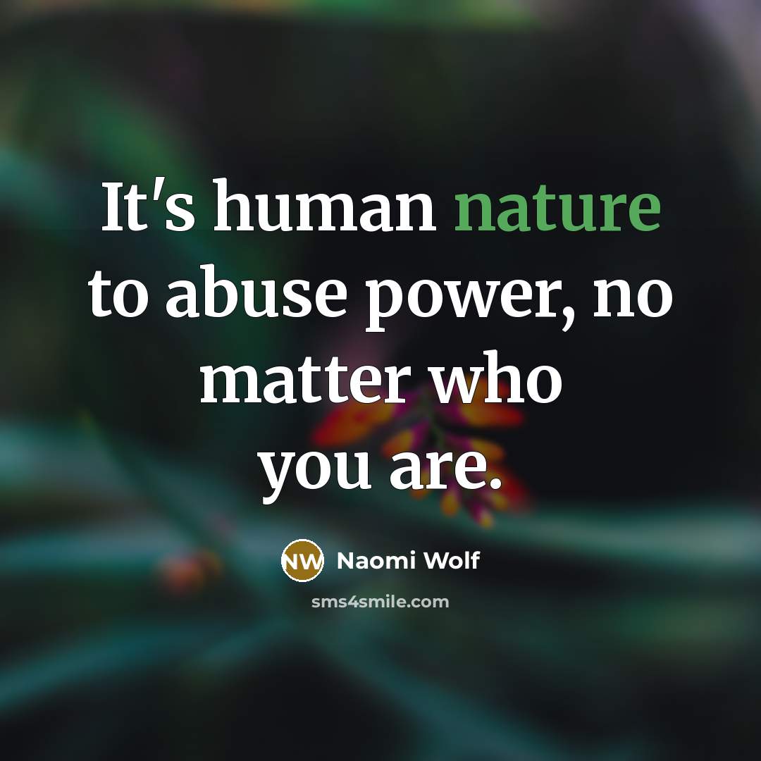 “It's human nature to abuse power, no matter who you…” quote by Naomi Wolf
