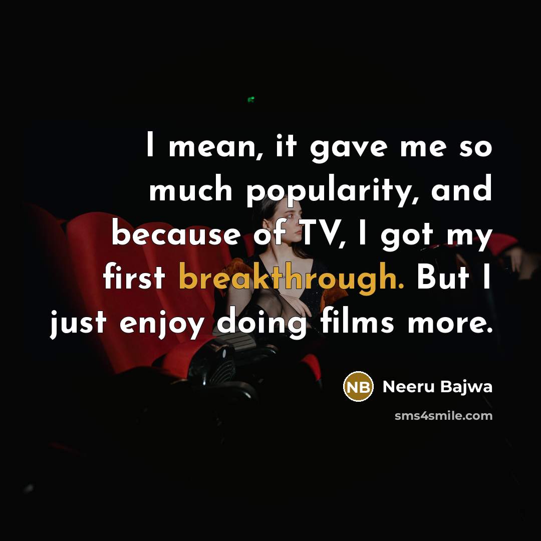 “I mean, it gave me so much popularity, and because of TV, I got my first breakthrough. But I just enjoy doing films more.” quote by Neeru Bajwa