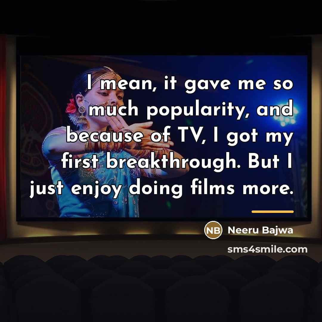 “I mean, it gave me so much popularity, and because…” quote by Neeru Bajwa