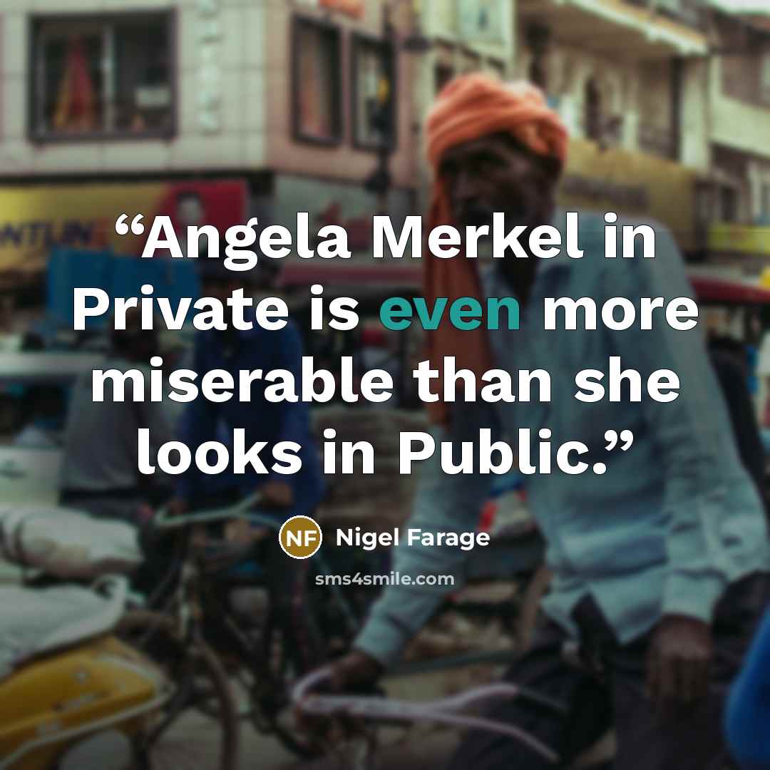 “Angela Merkel in Private is even more miserable than she looks in Public.” quote by Nigel Farage