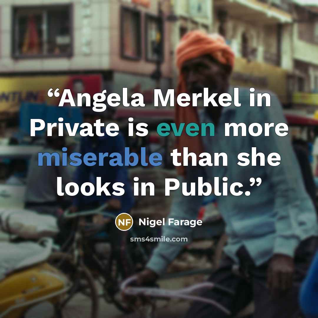“Angela Merkel in Private is even more miserable than she looks in Public.” quote by Nigel Farage