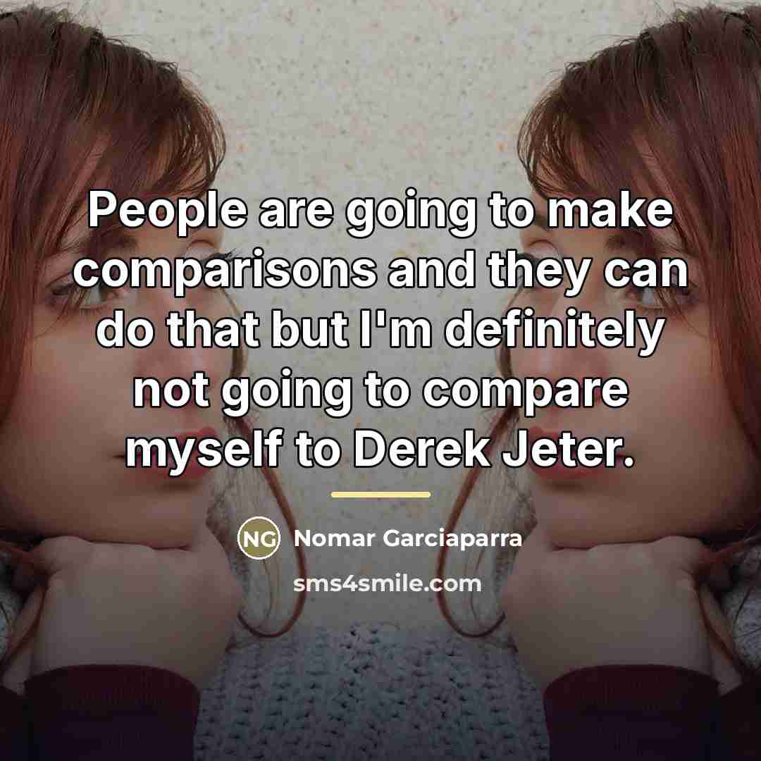 “People are going to make comparisons and they can do…” quote by Nomar Garciaparra