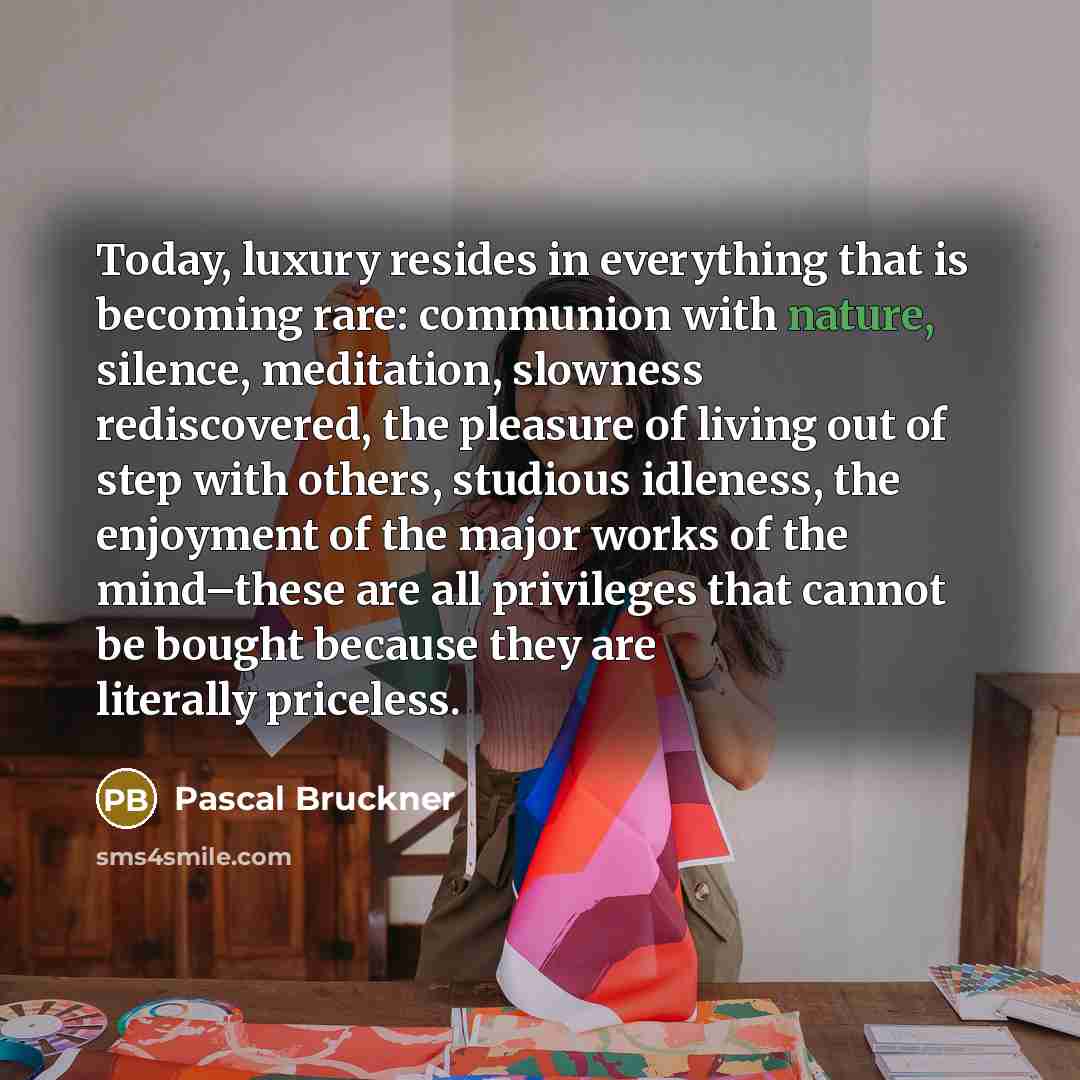 “Today, luxury resides in everything that is becoming rare: communion…” quote by Pascal Bruckner