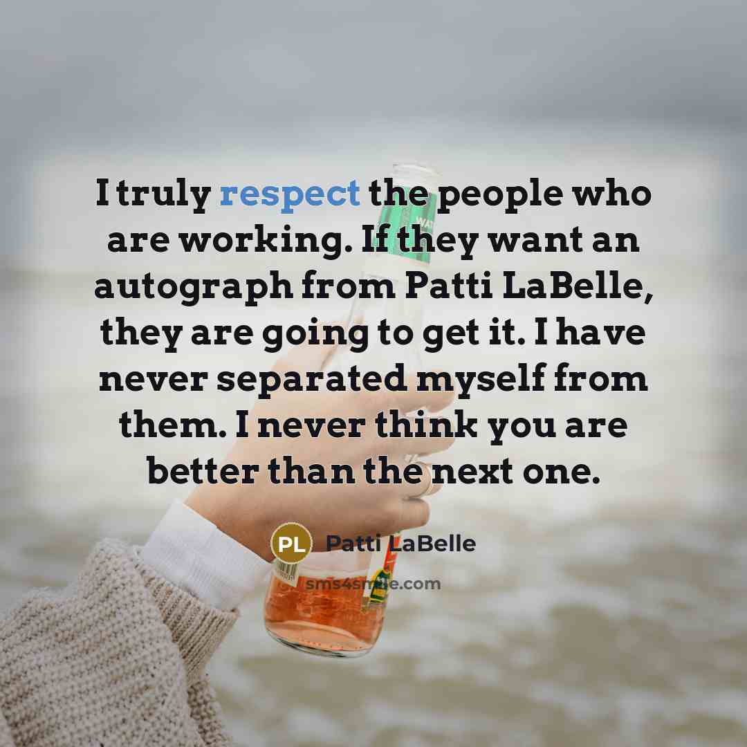 “I truly respect the people who are working. If they…” quote by Patti LaBelle