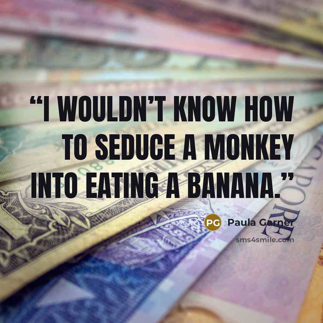 “I wouldn’t know how to seduce a monkey into eating a banana.” quote by Paula Garner