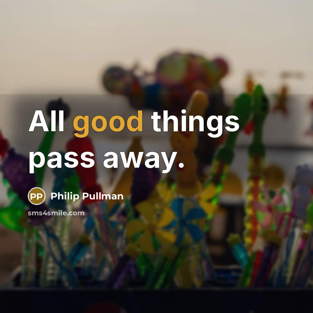 “All good things pass away.” quote by Philip Pullman