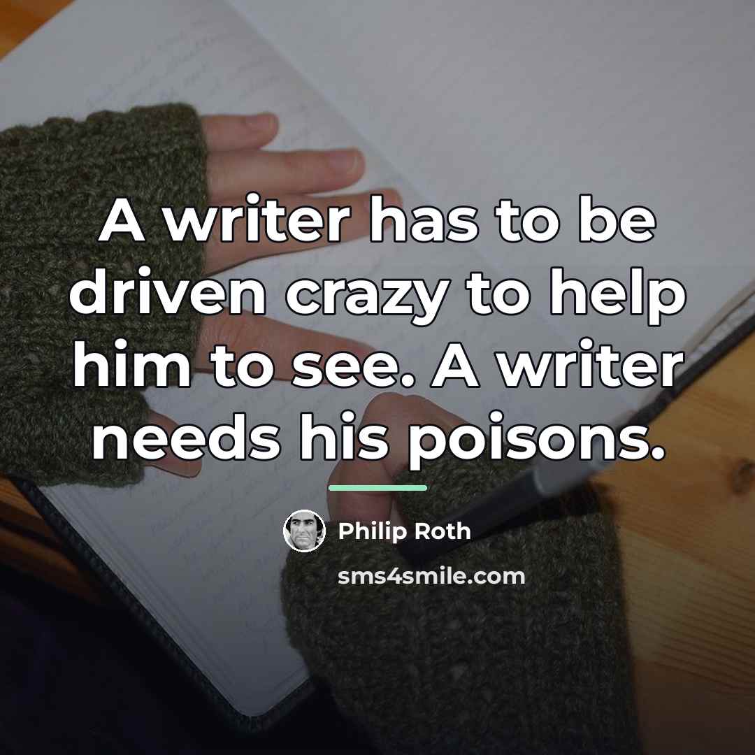 “A writer has to be driven crazy to help him…” quote by Philip Roth