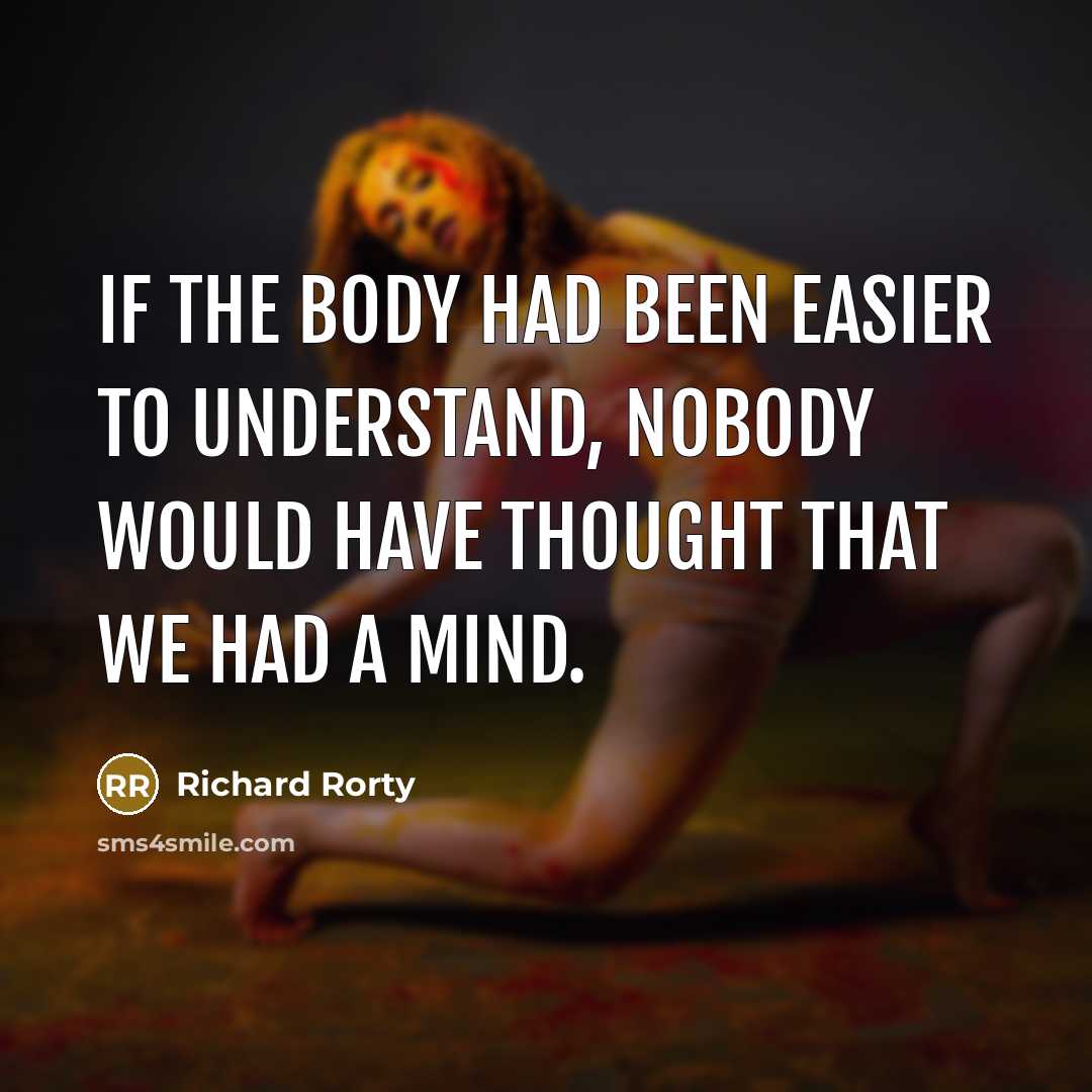 “If the body had been easier to understand, nobody would…” quote by Richard Rorty