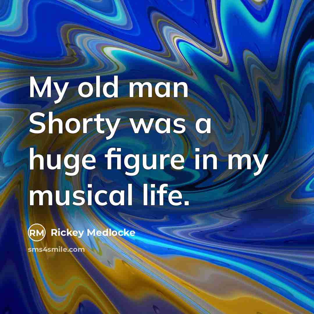 “My old man Shorty was a huge figure in my…” quote by Rickey Medlocke