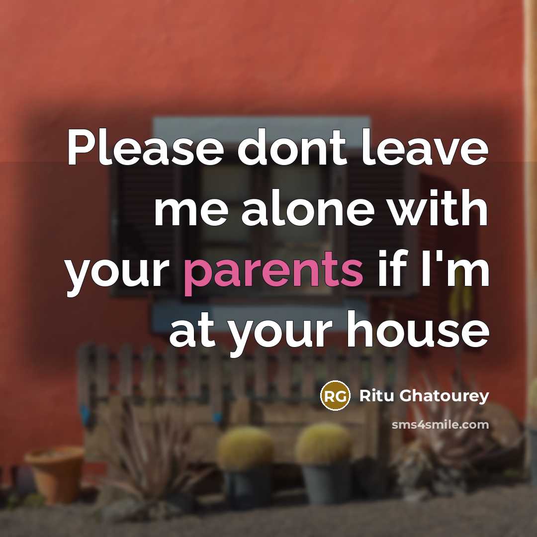 “Please dont leave me alone with your parents if I'm at your house” quote by Ritu Ghatourey