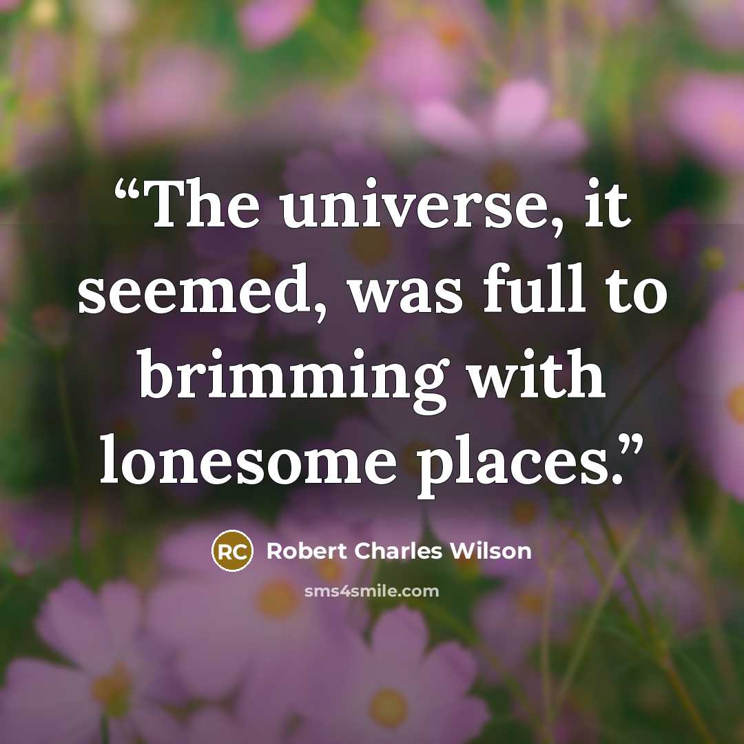 “The universe, it seemed, was full to brimming with lonesome places.” quote by Robert Charles Wilson