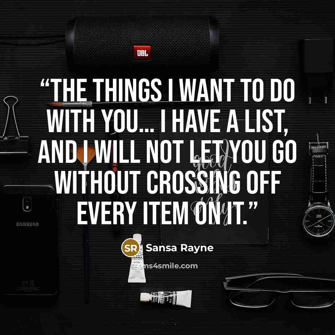 “the things I want to do with you… I have a list, and I will not let you go without crossing off every item on it.” quote by Sansa Rayne